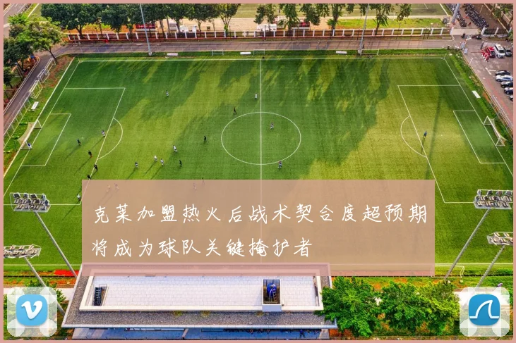克莱加盟热火后战术契合度超预期将成为球队关键掩护者