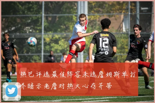 热巴评选最佳阵容未选詹姆斯单打乔暗示老詹对热火心存芥蒂