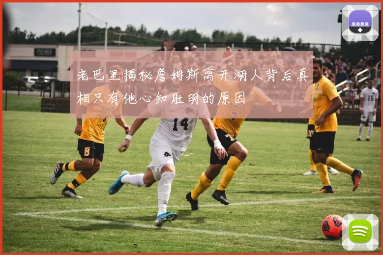 老巴里揭秘詹姆斯离开湖人背后真相只有他心知肚明的原因