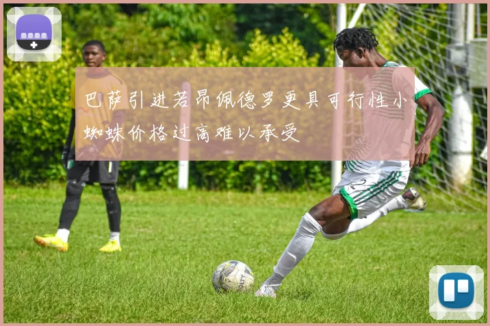 巴萨引进若昂佩德罗更具可行性小蜘蛛价格过高难以承受