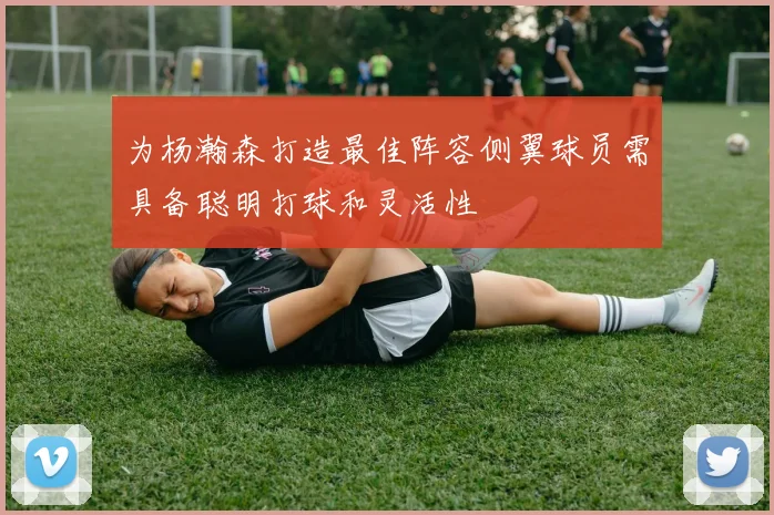 为杨瀚森打造最佳阵容侧翼球员需具备聪明打球和灵活性