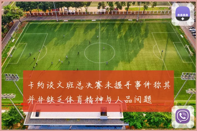 卡约谈文班总决赛未握手事件称其并非缺乏体育精神与人品问题