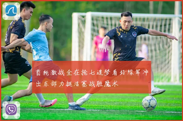 首轮激战全在抢七追梦看好绿军冲出东部力挺活塞战胜魔术