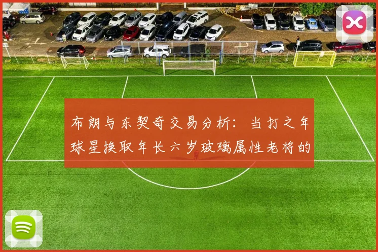 布朗与东契奇交易分析：当打之年球星换取年长六岁玻璃属性老将的利弊探讨