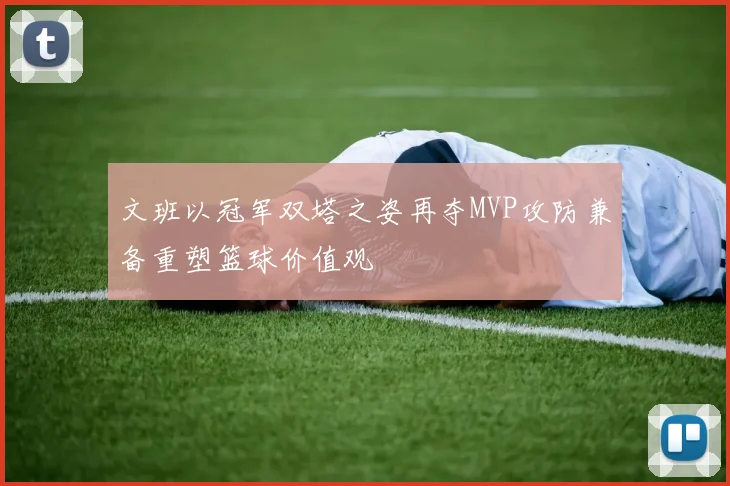 文班以冠军双塔之姿再夺MVP攻防兼备重塑篮球价值观