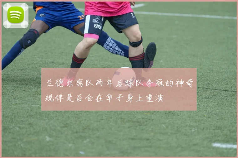 兰德尔离队两年后球队夺冠的神奇规律是否会在华子身上重演