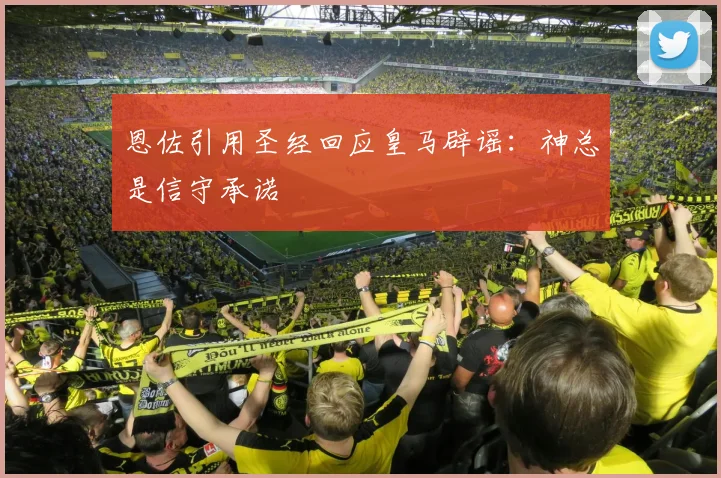 恩佐引用圣经回应皇马辟谣：神总是信守承诺