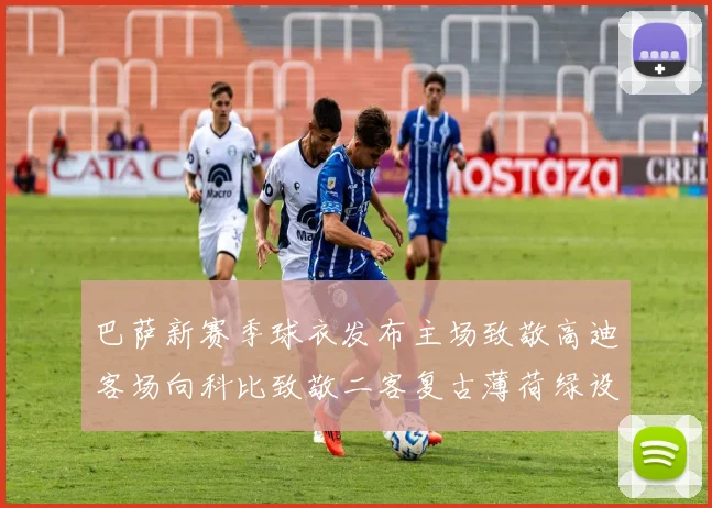 巴萨新赛季球衣发布主场致敬高迪客场向科比致敬二客复古薄荷绿设计引发热议