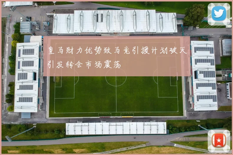 皇马财力优势致马竞引援计划破灭引发转会市场震荡