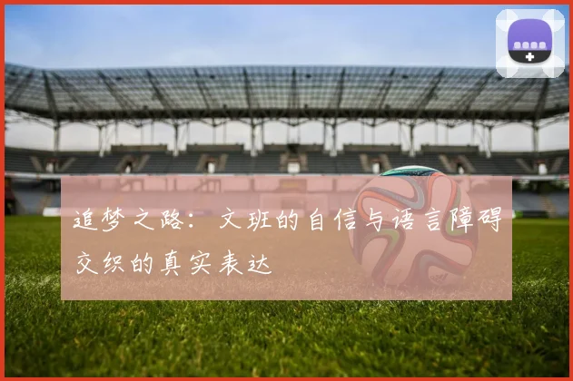 追梦之路：文班的自信与语言障碍交织的真实表达