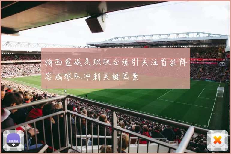 梅西重返美职联合练引关注首发阵容成球队冲刺关键因素
